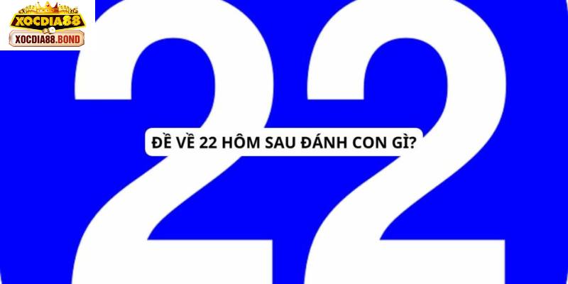 de ve 22 hom sau danh con gi