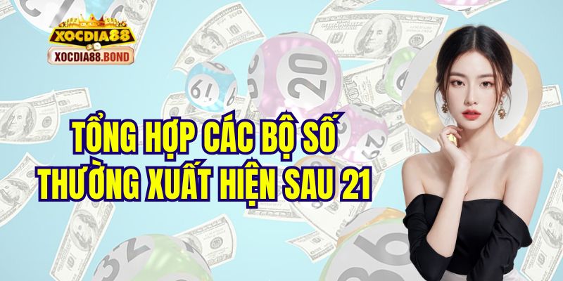 Tổng hợp các bộ số thường xuất hiện sau 21